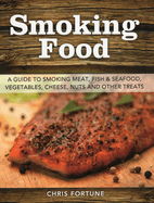 smoking food a guide to smoking meat fish and seafood vegetables cheese nut