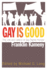 Gay is Good the Life and Letters of Gay Rights Pioneer Franklin Kameny