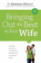 Bringing Out the Best in Your Wife: Encourage Your Spouse and Experience the Relationship You'Ve Always Wanted