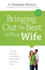 Bringing Out the Best in Your Wife: Encourage Your Spouse and Experience the Relationship You'Ve Always Wanted