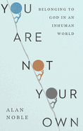 you are not your own belonging to god in an inhuman world