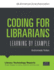 Coding for Librarians: Learning By Example (Library Technology Reports: Expert Guides to Library Systems and Services)