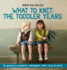 What to Knit the Toddler Years: 30 Gorgeous Jumpers, Cardigans, Hats, Toys & More