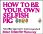 How to Be Your Own Selfish Pig: and Other Ways You'Ve Been Brainwashed