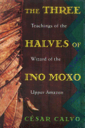 three halves of ino moxo teachings of the wizard of the upper amazon