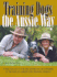 Training Dogs the Aussie Way: a Practical Guide for Dog Owners By the Founders of the World's Largest Dog Training Company