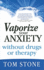 Vaporize Your Anxiety-Without Drugs Or Therapy