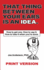 That Thing Between Your Ears Is An Idea: How to get one. How to use it. How to lose it when you're done