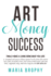 Art Money & Success: a Complete and Easy-to-Follow System for the Artist Who Wasn't Born With a Business Mind. Learn How to Find Buyers, Get Paid...Nicely, Deal With Copycats and Sell More Art