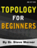 Topology for Beginners: a Rigorous Introduction to Set Theory, Topological Spaces, Continuity, Separation, Countability, Metrizability, Compactness, ...Function Spaces, and Algebraic Topology