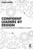 Confident Leaders By Design: an Essential Guide to Confidence Creation