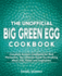 The Unofficial Big Green Egg Cookbook: Complete Smoker Cookbook for Real Pitmasters, the Ultimate Guide for Smoking Meat, Fish, Game and Vegetables