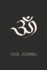 Om Yoga Journal: Here is a Journal for Exploring Yourself. a Journal for Writing Down Beautiful Experiences of Your Meditation Practice. If You Are Meditating for You, Then This Journal is for You!