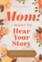 Mom, I Want to Hear Your Story: a Mothers Guided Journal to Share Her Life & Her Love