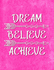 Dream-Believe-Achieve: Motivational Journal for Women to Write in | Inspirational Quotes Inside | Lined Paper | Notebook-Diary for Teen Girls (Journals to Write in for Women)