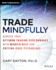 Trade Mindfully: Achieve Your Optimum Trading Performance with Mindfulness and Cutting-Edge Psychology