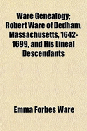 Ware Genealogy Robert Ware of Dedham, Massachusetts, 1642-1699, & His Lineal Descendants