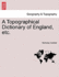A Topographical Dictionary of England, etc. Vol. I