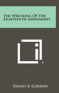 The Wrecking of the Eighteenth Amendment