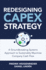 Redesigning Capex Strategy: A Groundbreaking Systems Approach to Sustainably Maximize Company Cash Flow