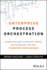 Enterprise Process Orchestration: A Hands-on Guide to Strategy, People, and Technology That Will Transform Your Business