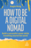 How to Be a Digital Nomad-Build a Successful Career While Travelling the World