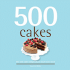 500 Cakes: the Only Cake Compendium You'Ll Ever Need
