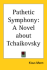 Pathetic Symphony, a Novel About Tchaikovsky