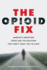 The Opioid Fix America's Addiction Crisis and the Solution They Don't Want You to Have