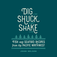 dig shuck shake fish and seafood recipes from the pacific northwest