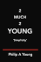 2 Much 2 Young