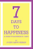 7 Days to Happiness: a Guide to Happiness in 7 Days