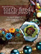 mastering torch fired enamel jewelry the next steps in painting with fire