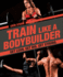 Train Like a Bodybuilder: Get Lean. Get Big. Get Strong