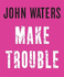 Make Trouble: John Waters