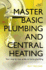 Master Basic Plumbing and Central Heating: a Quick Guide to Plumbing and Heating Jobs, Including Basic Emergency Repairs (Teach Yourself)