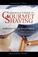 leisureguys guide to gourmet shaving sixth edition shaving made enjoyable