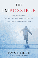 impossible the miraculous story of a mothers faith and her childs resurrect