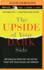 The Upside of Your Dark Side: Why Being Your Whole Self-Not Just Your "Good" Self-Drives Success and Fulfillment