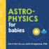 Astrophysics for Babies: a Stem Book About Space and Astronomy for Little Ones By the #1 Science Author for Kids (Science Gifts for Kids) (Baby University)