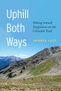 uphill both ways hiking toward happiness on the colorado trail