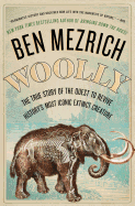 woolly the true story of the quest to revive historys most iconic extinct c