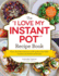 The I Love My Instant Pot Recipe Book: From Trail Mix Oatmeal to Mongolian Beef Bbq, 175 Easy and Delicious Recipes ("I Love My" Cookbook Series)