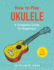 How to Play Ukulele: a Complete Guide for Beginners