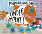 Prepositions Say Under Where? (Word Adventures: Parts of Speech)