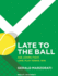 Late to the Ball: Age. Learn. Fight. Love. Play Tennis. Win