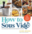How to Sous Vide: Easy, Delicious Perfection Any Night of the Week: 100+ Simple, Irresistible Recipes