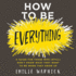 How to Be Everything: a Guide for Those Who (Still) Don't Know What They Want to Be When They Grow Up