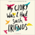 My Glory Was I Had Such Friends: a Memoir