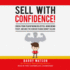 Sell With Confidence! : Crush Your Fear of Being Rejected, Avoid Being Pushy, and Have the Courage to Make Money Selling